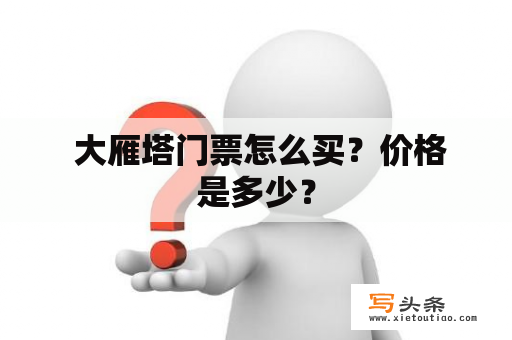  大雁塔门票怎么买？价格是多少？