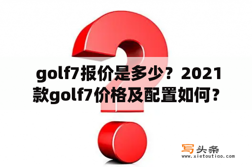  golf7报价是多少？2021款golf7价格及配置如何？