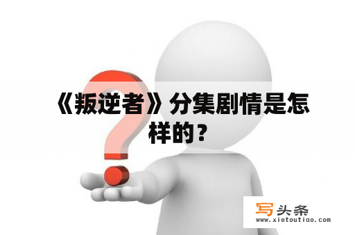  《叛逆者》分集剧情是怎样的？