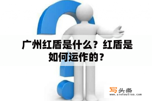  广州红盾是什么？红盾是如何运作的？