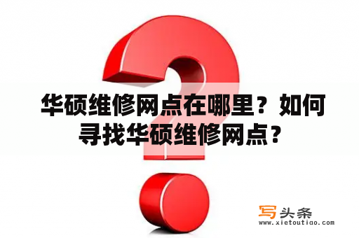  华硕维修网点在哪里？如何寻找华硕维修网点？