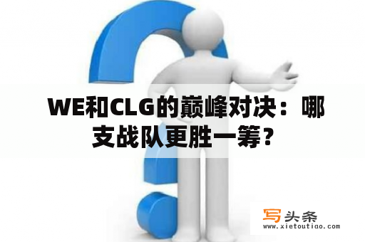  WE和CLG的巅峰对决：哪支战队更胜一筹？