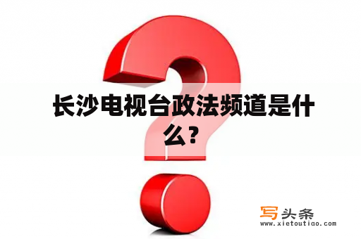  长沙电视台政法频道是什么？