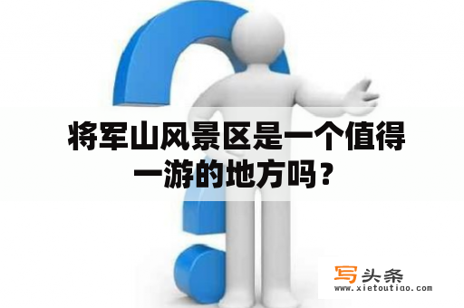  将军山风景区是一个值得一游的地方吗？