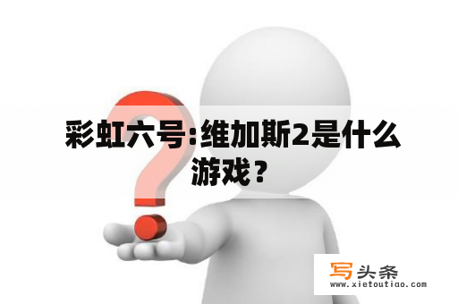  彩虹六号:维加斯2是什么游戏？