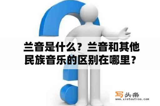  兰音是什么？兰音和其他民族音乐的区别在哪里？