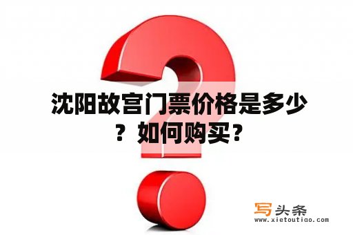  沈阳故宫门票价格是多少？如何购买？