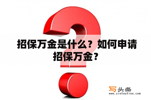  招保万金是什么？如何申请招保万金？