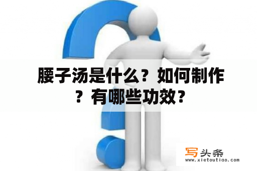  腰子汤是什么？如何制作？有哪些功效？