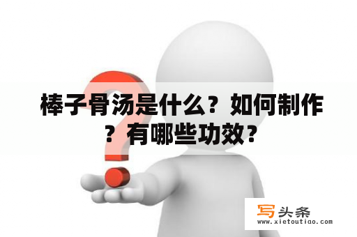  棒子骨汤是什么？如何制作？有哪些功效？