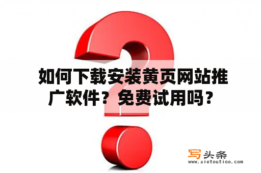  如何下载安装黄页网站推广软件？免费试用吗？