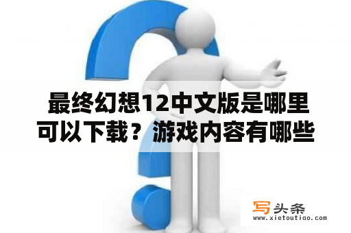  最终幻想12中文版是哪里可以下载？游戏内容有哪些特色？