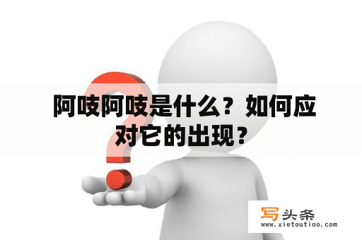  阿吱阿吱是什么？如何应对它的出现？