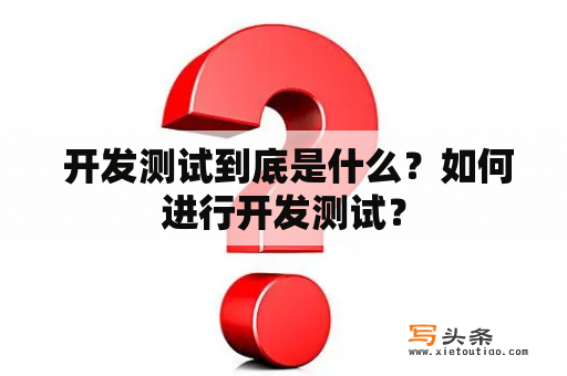  开发测试到底是什么？如何进行开发测试？