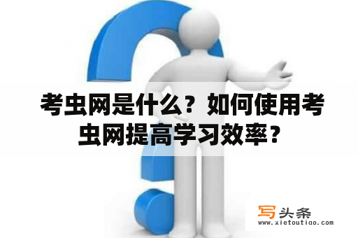  考虫网是什么？如何使用考虫网提高学习效率？