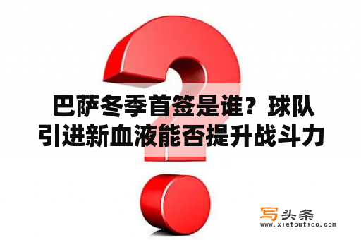  巴萨冬季首签是谁？球队引进新血液能否提升战斗力？