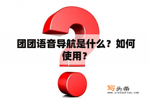  团团语音导航是什么？如何使用？