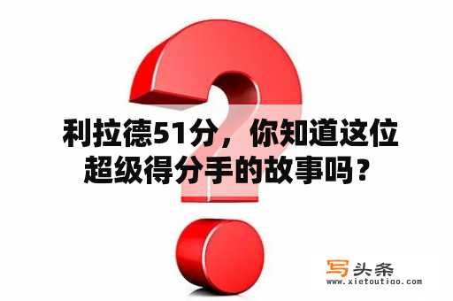  利拉德51分，你知道这位超级得分手的故事吗？