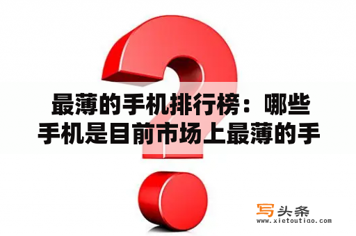  最薄的手机排行榜：哪些手机是目前市场上最薄的手机？