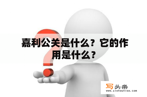  嘉利公关是什么？它的作用是什么？