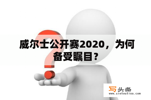  威尔士公开赛2020，为何备受瞩目？