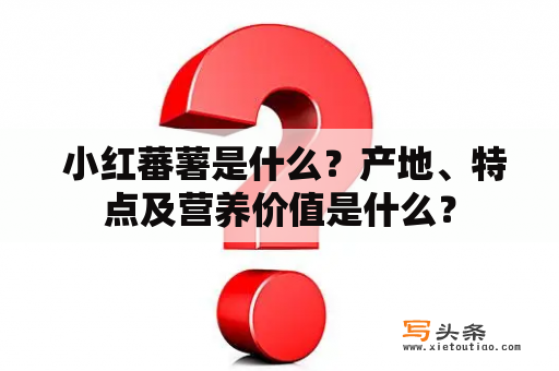  小红蕃薯是什么？产地、特点及营养价值是什么？