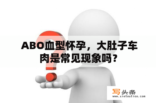  ABO血型怀孕，大肚子车肉是常见现象吗？