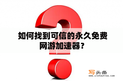  如何找到可信的永久免费网游加速器？