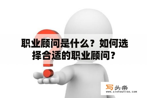  职业顾问是什么？如何选择合适的职业顾问？