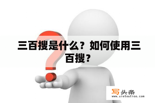  三百搜是什么？如何使用三百搜？