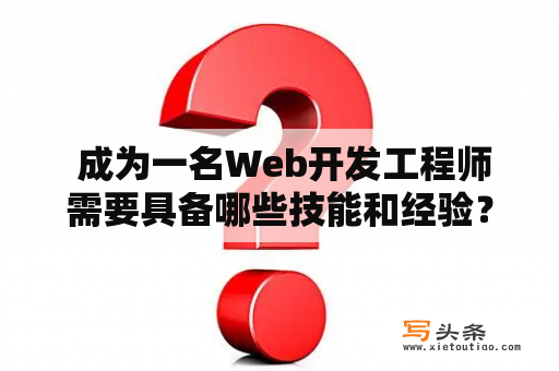  成为一名Web开发工程师需要具备哪些技能和经验？