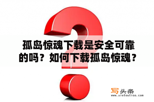  孤岛惊魂下载是安全可靠的吗？如何下载孤岛惊魂？孤岛惊魂游戏评测