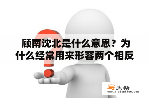  顾南沈北是什么意思？为什么经常用来形容两个相反的地方？