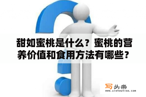  甜如蜜桃是什么？蜜桃的营养价值和食用方法有哪些？