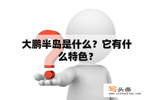  大鹏半岛是什么？它有什么特色？
