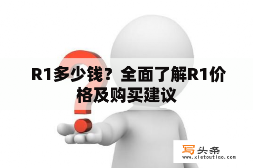  R1多少钱？全面了解R1价格及购买建议