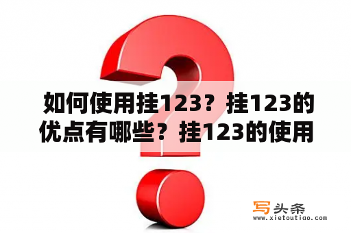  如何使用挂123？挂123的优点有哪些？挂123的使用方法是什么？这些问题都是很多人对挂123产生疑问的。下面我们来一一解答。