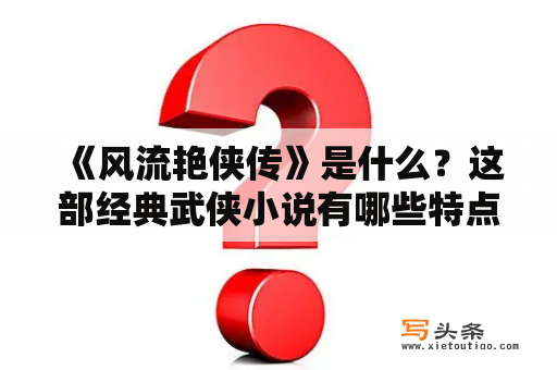  《风流艳侠传》是什么？这部经典武侠小说有哪些特点？