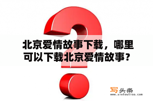  北京爱情故事下载，哪里可以下载北京爱情故事？