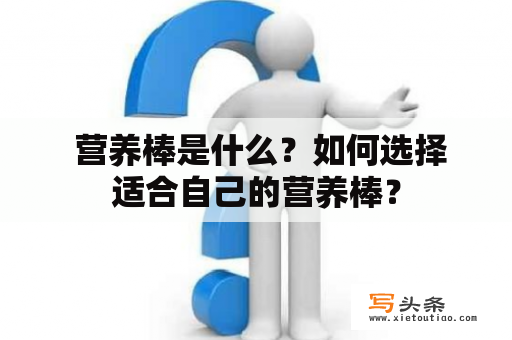  营养棒是什么？如何选择适合自己的营养棒？