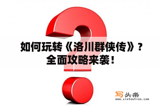  如何玩转《洛川群侠传》？全面攻略来袭！