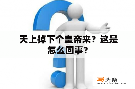  天上掉下个皇帝来？这是怎么回事？