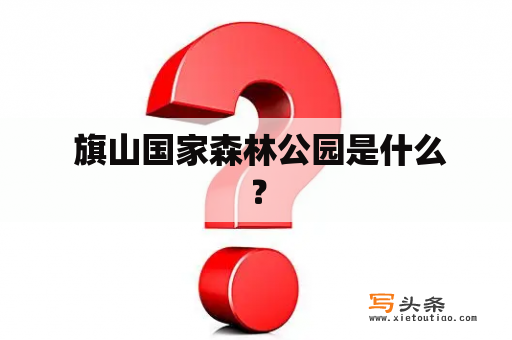  旗山国家森林公园是什么？