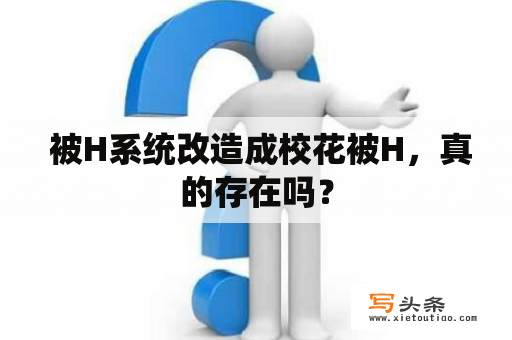  被H系统改造成校花被H，真的存在吗？