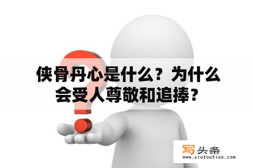  侠骨丹心是什么？为什么会受人尊敬和追捧？