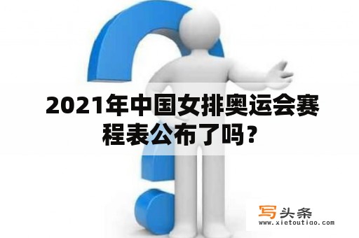  2021年中国女排奥运会赛程表公布了吗？