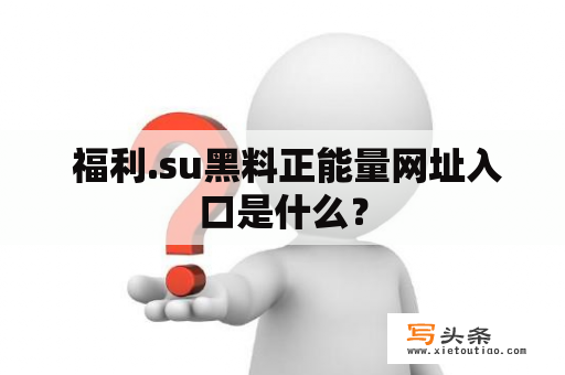  福利.su黑料正能量网址入口是什么？