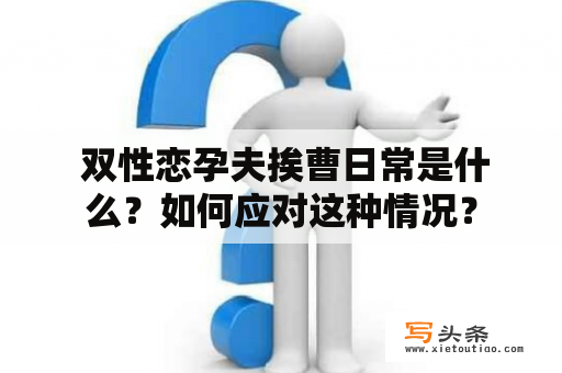  双性恋孕夫挨曹日常是什么？如何应对这种情况？