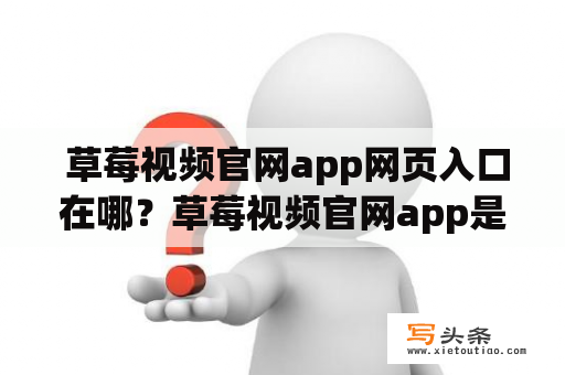  草莓视频官网app网页入口在哪？草莓视频官网app是一款非常受欢迎的在线视频观看应用，为用户提供了各种各样的高清视频资源，包括电影、电视剧、综艺节目、动漫等等。不过，很多用户在使用草莓视频app的时候，都会遇到一个问题：草莓视频官网app网页入口在哪里呢？