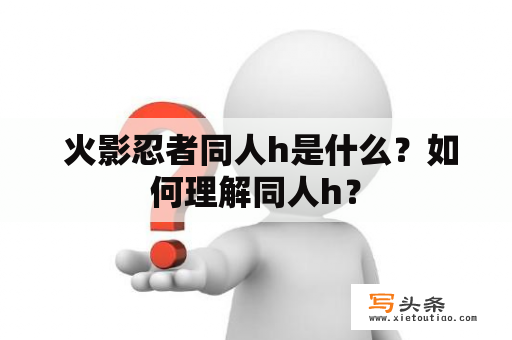  火影忍者同人h是什么？如何理解同人h？